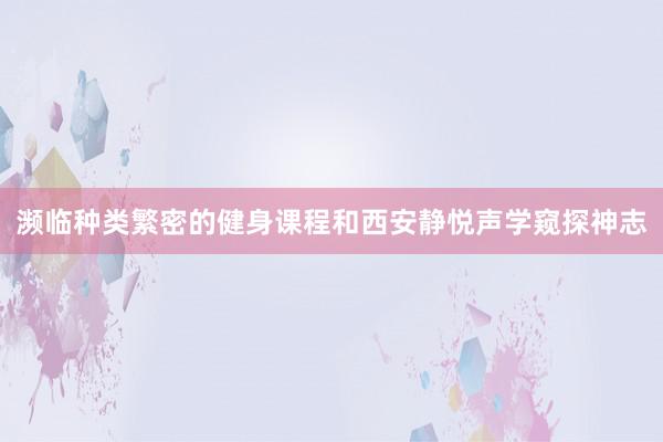 濒临种类繁密的健身课程和西安静悦声学窥探神志